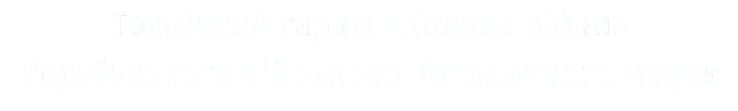 Технічний гараж «Колеса Війни» Українського Військово-Історичного музею